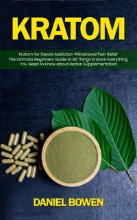 Produktbild: Kratom: Kratom for Opioid Addiction Withdrawal Pain Relief (The Ultimate Beginners Guide to All Things Kratom Everything You Need to Know about Herbal