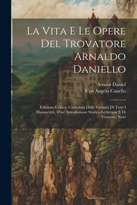 Produktbild: La Vita E Le Opere Del Trovatore Arnaldo Daniello: Edizione Critica, Corredata Delle Varianti Di Tutti I Manoscritti, D'un' Introduzione Storico-Lette