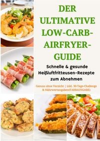 Produktbild: Der ultimative Low-Carb-Airfryer-Guide: Schnelle & gesunde Hei&szlig;luftfritteusen-Rezepte zum Abnehmen