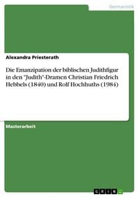 Produktbild: Die Emanzipation der biblischen Judithfigur in den "Judith"-Dramen Christian Friedrich Hebbels (1840) und Rolf Hochhuths (1984)