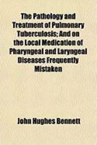 Produktbild: The Pathology and Treatment of Pulmonary Tuberculosis; And on the Local Medication of Pharyngeal and Laryngeal Diseases Frequently Mistaken