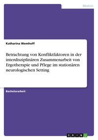 Produktbild: Betrachtung von Konfliktfaktoren in der interdisziplin&auml;ren Zusammenarbeit von Ergotherapie und Pflege im station&auml;ren neurologischen Setting
