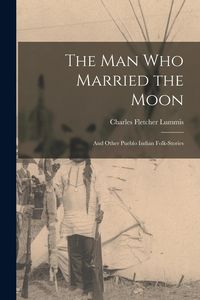 Produktbild: The man who Married the Moon: And Other Pueblo Indian Folk-stories