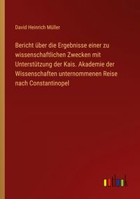 Produktbild: Bericht &uuml;ber die Ergebnisse einer zu wissenschaftlichen Zwecken mit Unterst&uuml;tzung der Kais. Akademie der Wissenschaften unternommenen Reise nach Const