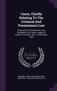 Produktbild: Cases, Chiefly Relating To The Criminal And Presentment Law: Reserved For Consideration, And Decided By The Twelve Judges Of Ireland, From May, 1822,