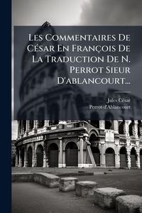 Produktbild: Les Commentaires De C&Atilde;(c)sar En Fran&ccedil;ois De La Traduction De N. Perrot Sieur D'ablancourt...