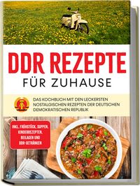 Produktbild: DDR Rezepte f&uuml;r zuhause: Das Kochbuch mit den leckersten nostalgischen Rezepten der Deutschen Demokratischen Republik - inkl. Fr&uuml;hst&uuml;ck, Suppen, Kinderrezepten, Beilagen und DDR-Getr&auml;nken