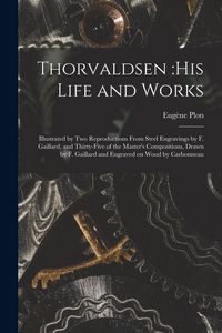 Produktbild: Thorvaldsen: his Life and Works: Illustrated by Two Reproductions From Steel Engravings by F. Gaillard, and Thirty-five of the Mast