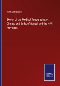 Produktbild: Sketch of the Medical Topography, or, Climate and Soils, of Bengal and the N.W. Provinces
