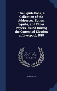 Produktbild: The Squib-Book, a Collection of the Addresses, Songs, Squibs, and Other Papers Issued During the Contested Election at Liverpool, 1818
