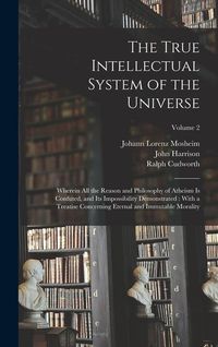 Produktbild: The True Intellectual System of the Universe: Wherein All the Reason and Philosophy of Atheism Is Confuted, and Its Impossibility Demonstrated: With a