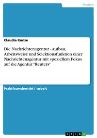 Produktbild: Die Nachrichtenagentur - Aufbau, Arbeitsweise und Selektionsfunktion einer Nachrichtenagentur mit speziellem Fokus auf die Agentur "Reuters"