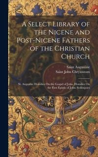 Produktbild: A Select Library of the Nicene and Post-Nicene Fathers of the Christian Church: St. Augustin: Homilies On the Gospel of John. Homilies On the First Ep