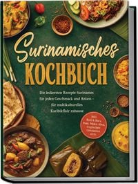 Produktbild: Surinamisches Kochbuch: Die leckersten Rezepte Surinames f&uuml;r jeden Geschmack und Anlass &ndash; f&uuml;r multikulturelles Karibikflair zuhause &ndash; inkl. Roti & Bara, Pom, Moksi Alesi, tropischen Getr&auml;nken uvm.
