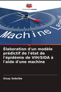 Produktbild: &Eacute;laboration d'un mod&egrave;le pr&eacute;dictif de l'&eacute;tat de l'&eacute;pid&eacute;mie de VIH/SIDA &agrave; l'aide d'une machine