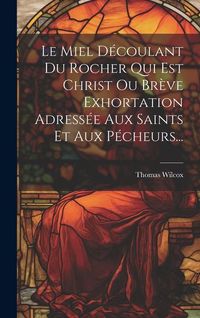 Produktbild: Le Miel D&eacute;coulant Du Rocher Qui Est Christ Ou Br&egrave;ve Exhortation Adress&eacute;e Aux Saints Et Aux P&eacute;cheurs...