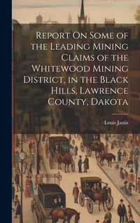 Produktbild: Report On Some of the Leading Mining Claims of the Whitewood Mining District, in the Black Hills, Lawrence County, Dakota