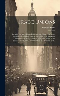 Produktbild: Trade Unions [microform]: Their Origin and Objects, Influence and Efficacy: With an Appendix Showing the History and Aims of the American Federa