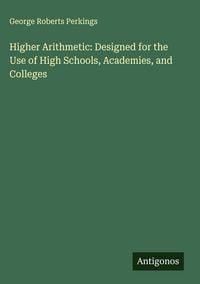 Produktbild: Higher Arithmetic: Designed for the Use of High Schools, Academies, and Colleges