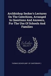 Produktbild: Archbishop Secker's Lectures On The Catechism, Arranged In Questions And Answers, For The Use Of Schools And Families