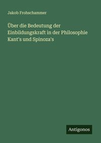 Produktbild: &Uuml;ber die Bedeutung der Einbildungskraft in der Philosophie Kant's und Spinoza's