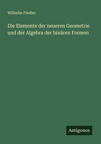 Produktbild: Die Elemente der neueren Geometrie und der Algebra der bin&auml;ren Formen