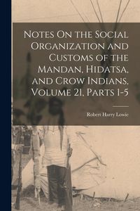 Produktbild: Notes On the Social Organization and Customs of the Mandan, Hidatsa, and Crow Indians, Volume 21, parts 1-5