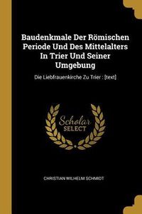 Produktbild: Baudenkmale Der R&ouml;mischen Periode Und Des Mittelalters in Trier Und Seiner Umgebung: Die Liebfrauenkirche Zu Trier: [text]