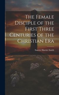 Produktbild: The Female Disciple of the First Three Centuries of the Christian Era