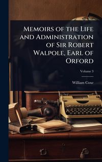 Produktbild: Memoirs of the Life and Administration of Sir Robert Walpole, Earl of Orford