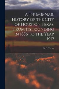 Produktbild: A Thumb-Nail History of the City of Houston Texas, From its Founding in 1836 to the Year 1912