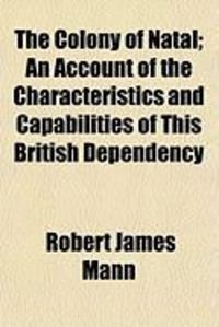 Produktbild: The Colony of Natal; An Account of the Characteristics and Capabilities of This British Dependency