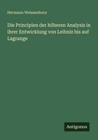Produktbild: Die Principien der h&ouml;heren Analysis in ihrer Entwicklung von Leibniz bis auf Lagrange