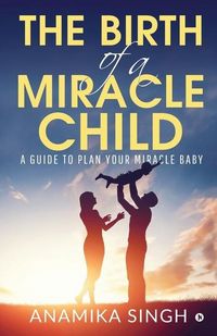 Produktbild: The Birth of a Miracle Child: A Guide to Plan Your Miracle Baby