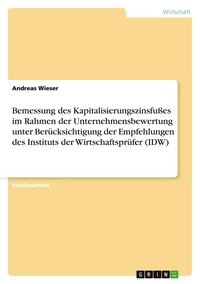 Produktbild: Bemessung des Kapitalisierungszinsfu&szlig;es im Rahmen der Unternehmensbewertung unter Ber&uuml;cksichtigung der Empfehlungen des Instituts der Wirtschaftspr&uuml;fer (IDW)