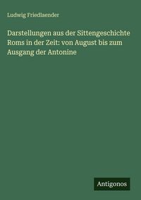 Produktbild: Darstellungen aus der Sittengeschichte Roms in der Zeit: von August bis zum Ausgang der Antonine
