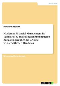 Produktbild: Modernes Financial Management im Verh&auml;ltnis zu traditionellen und neueren Auffassungen &uuml;ber die Gr&uuml;nde wirtschaftlichen Handelns