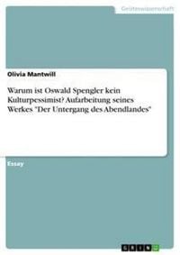 Produktbild: Warum ist Oswald Spengler kein Kulturpessimist? Aufarbeitung seines Werkes "Der Untergang des Abendlandes"