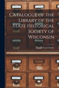 Produktbild: Catalogue of the Library of the State Historical Society of Wisconsin