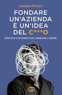 Produktbild: Fondare un'azienda &egrave; un'idea del c***o. Soprattutto se nel business plan si dimenticano le emozioni