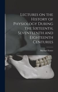 Produktbild: Lectures on the History of Physiology During the Sixteenth, Seventeenth and Eighteenth Centuries