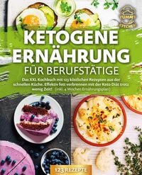 Produktbild: Ketogene Ern&auml;hrung f&uuml;r Berufst&auml;tige: Das XXL Kochbuch mit 123 k&ouml;stlichen Rezepten aus der schnellen K&uuml;che. Effektiv Fett verbrennen mit der Keto Di&auml;t