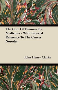 Produktbild: The Cure Of Tumours By Medicines - With Especial Reference To The Cancer Nosodes