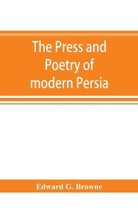 Produktbild: The press and poetry of modern Persia; partly based on the manuscript work of Mi&iquest;rza&iquest; Muhammad &iquest;Ali&iquest; Kha&iquest;n "Tarbivat" of Tabri&iquest;z