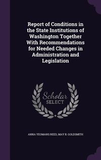 Produktbild: Report of Conditions in the State Institutions of Washington Together With Recommendations for Needed Changes in Administration and Legislation