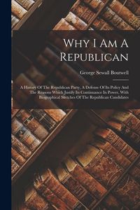 Produktbild: Why I Am A Republican: A History Of The Republican Party, A Defense Of Its Policy And The Reasons Which Justify Its Continuance In Power, Wit