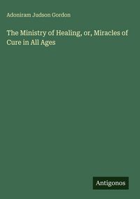 Produktbild: The Ministry of Healing, or, Miracles of Cure in All Ages