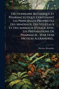 Produktbild: Dictionnaire Botanique Et Pharmaceutique Contenant Les Principales Proprietez Des Min&Atilde;(c)raux, Des V&Atilde;(c)g&Atilde;(c)taux Et Des Animaux D'usage Avec Les Pr&Atilde;(