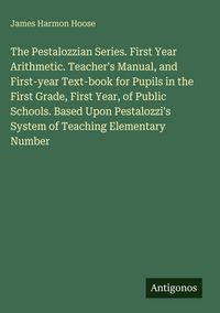 Produktbild: The Pestalozzian Series. First Year Arithmetic. Teacher's Manual, and First-year Text-book for Pupils in the First Grade, First Year, of Public School