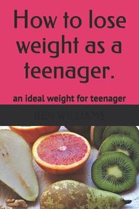 Produktbild: How to Lose Weight as a Teenager: The Secrets to Maintain an Ideal Weight as a Teenager